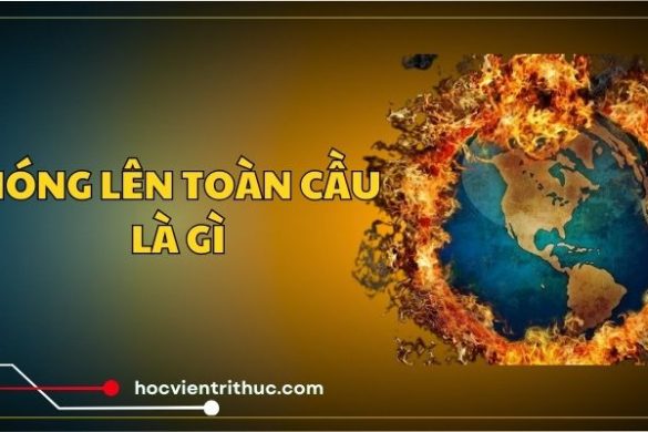 Nóng lên toàn cầu là gì và vì sao đáng lo?